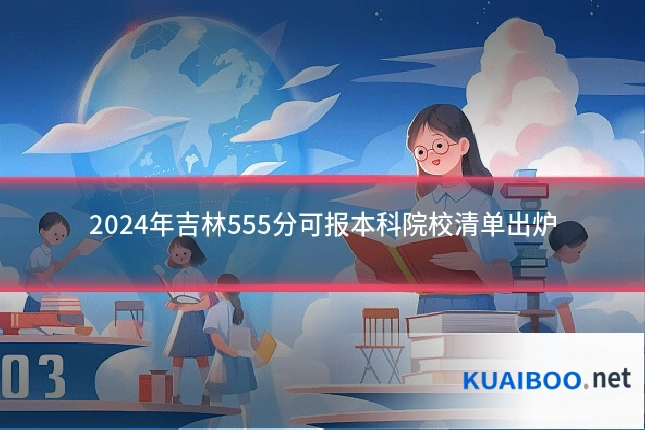 2024年吉林555分可报本科院校清单出炉