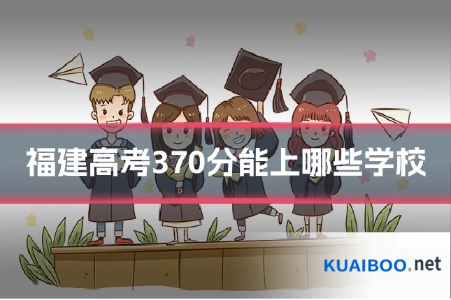 福建高考370分能上哪些学校