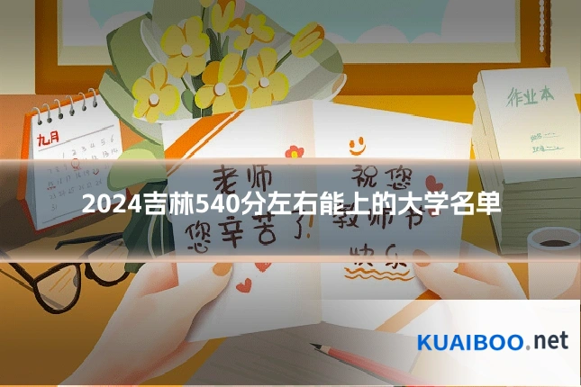 2024吉林540分左右能上的大学名单