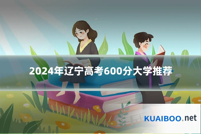 2024年辽宁高考600分大学推荐