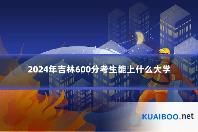 2024年吉林600分考生能上什么大学