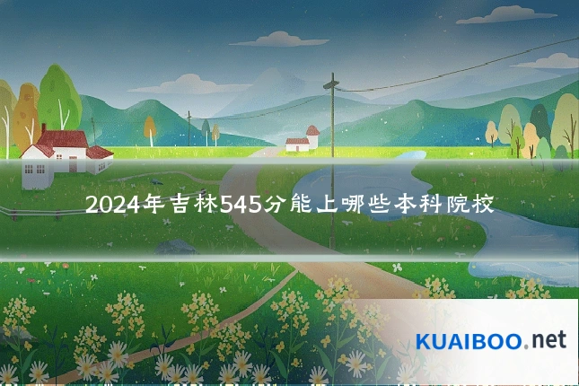 2024年吉林545分能上哪些本科院校