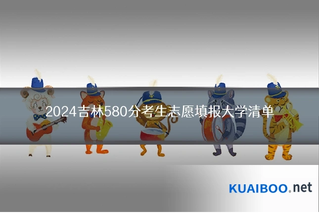 2024吉林580分考生志愿填报大学清单
