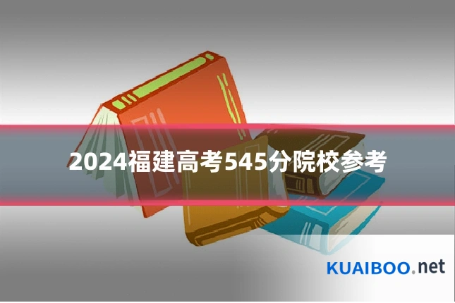 2024福建高考545分院校参考
