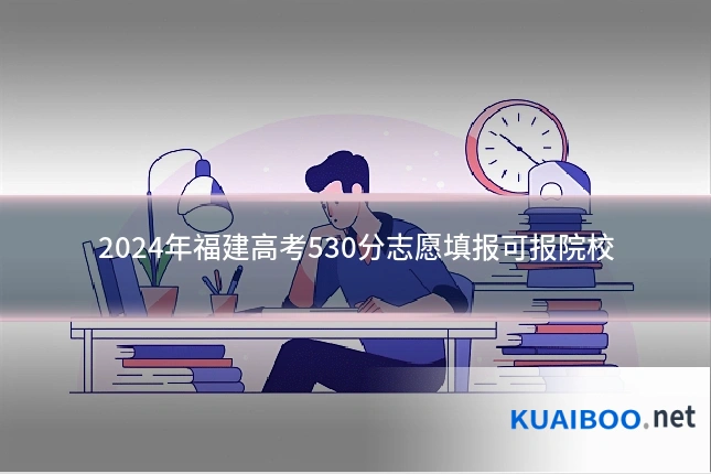 2024年福建高考530分志愿填报可报院校