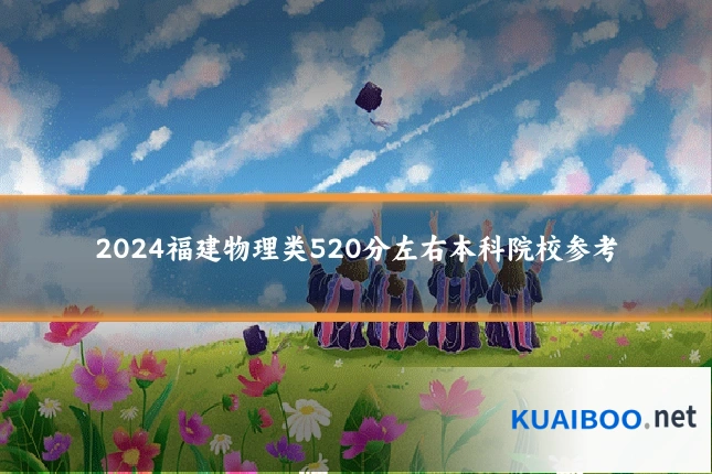 2024福建物理类520分左右本科院校参考
