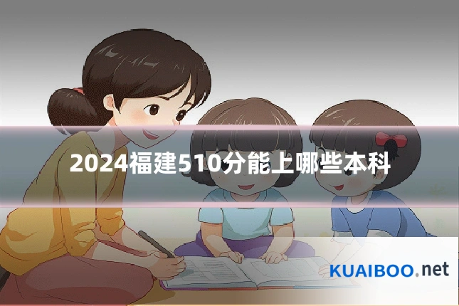 2024福建510分能上哪些本科