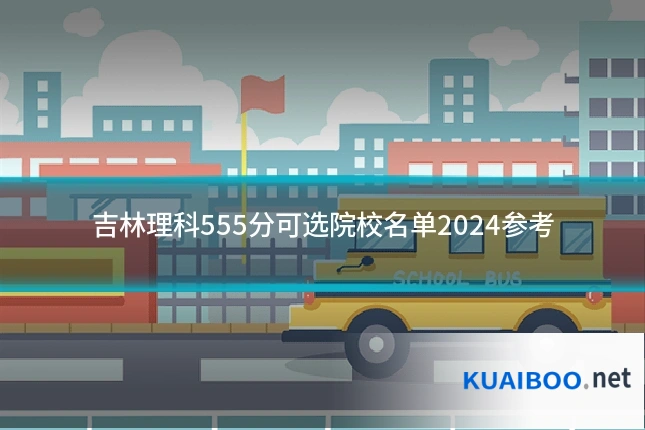 吉林理科555分可选院校名单2024参考