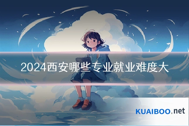 2024西安哪些专业就业难度大