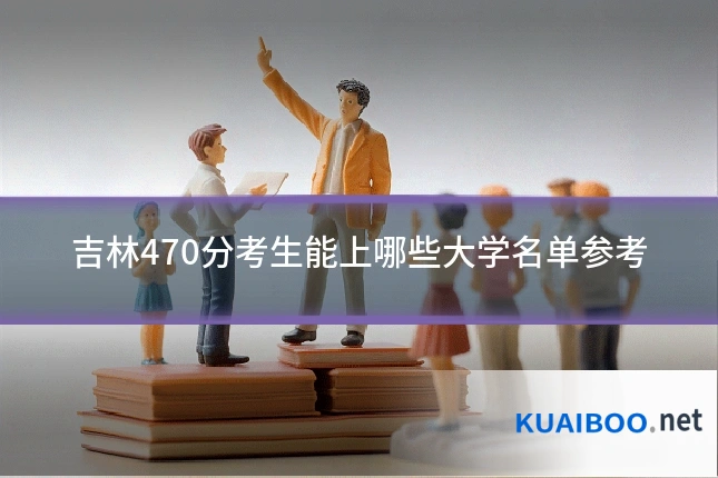 吉林470分考生能上哪些大学名单参考