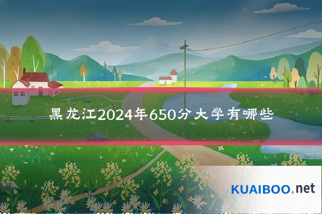 黑龙江2024年650分大学有哪些