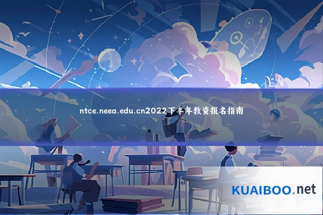 ntce.neea.edu.cn2022下半年教资报名指南