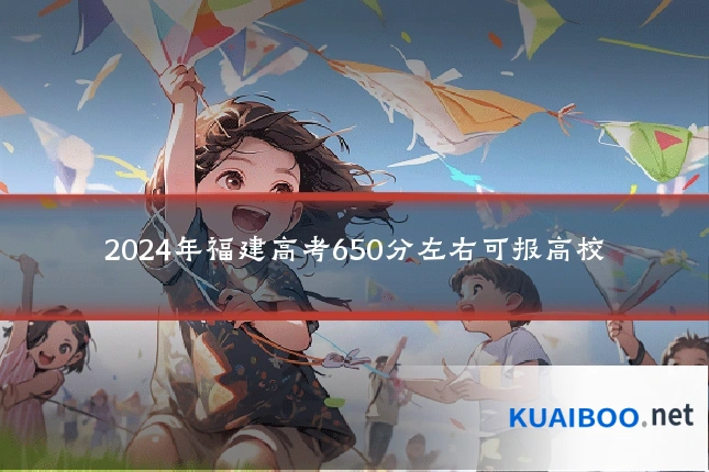 2024年福建高考650分左右可报高校