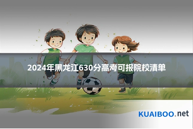 2024年黑龙江630分高考可报院校清单