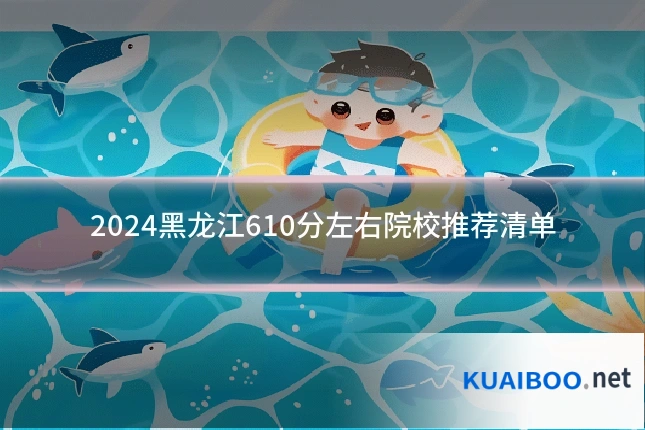 2024黑龙江610分左右院校推荐清单