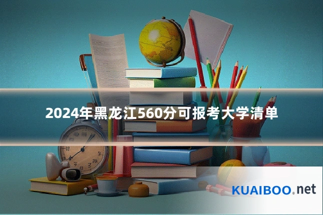 2024年黑龙江560分可报考大学清单