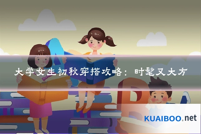 大学女生初秋穿搭攻略：时髦又大方