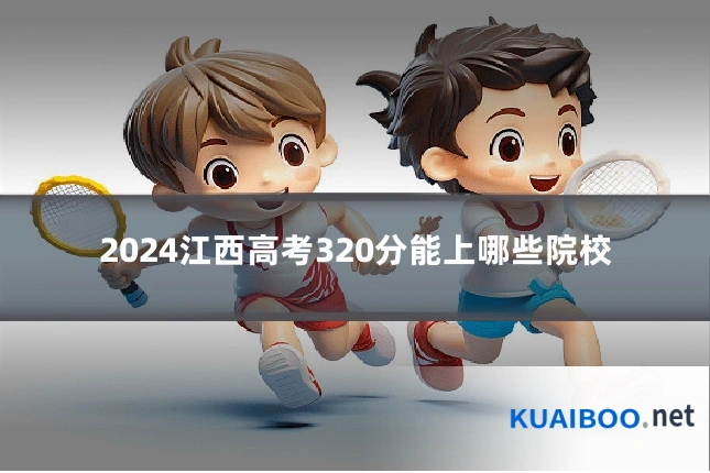 2024江西高考320分能上哪些院校