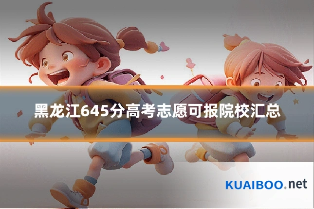 黑龙江645分高考志愿可报院校汇总