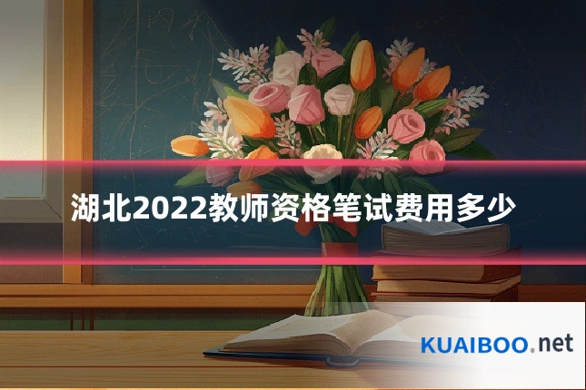 湖北2022教师资格笔试费用多少