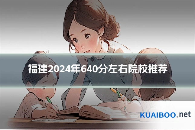 福建2024年640分左右院校推荐