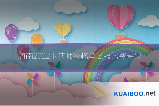 海南2022下教师资格笔试报名费多少