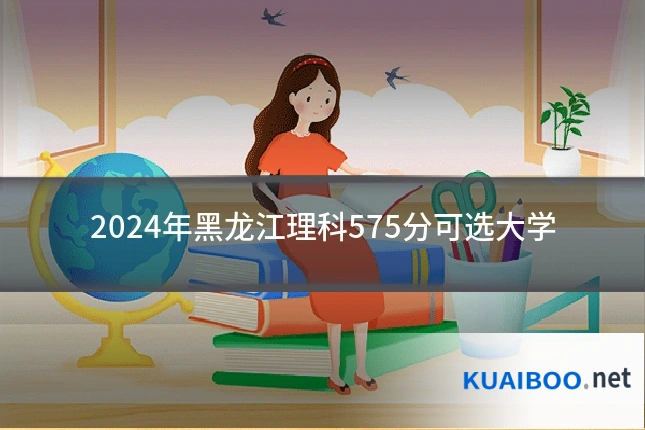 2024年黑龙江理科575分可选大学