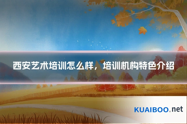 西安艺术培训怎么样，培训机构特色介绍