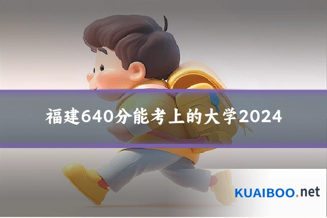 福建640分能考上的大学2024