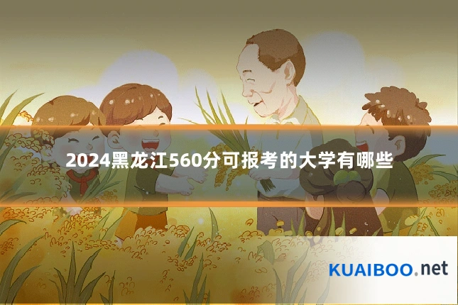2024黑龙江560分可报考的大学有哪些