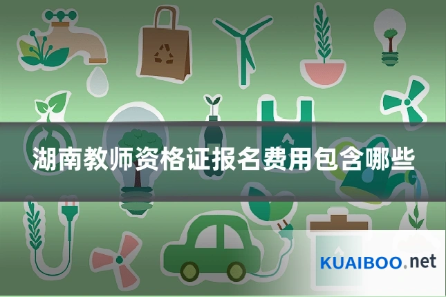 湖南教师资格证报名费用包含哪些