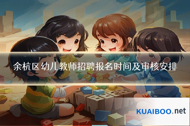余杭区幼儿教师招聘报名时间及审核安排