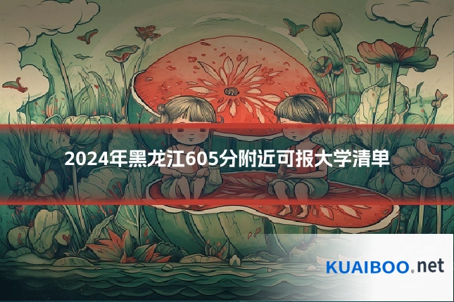 2024年黑龙江605分附近可报大学清单