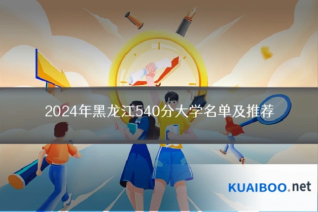 2024年黑龙江540分大学名单及推荐