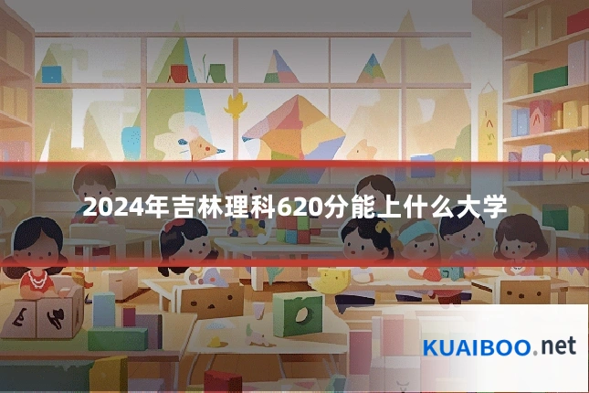 2024年吉林理科620分能上什么大学