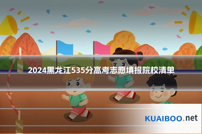 2024黑龙江535分高考志愿填报院校清单