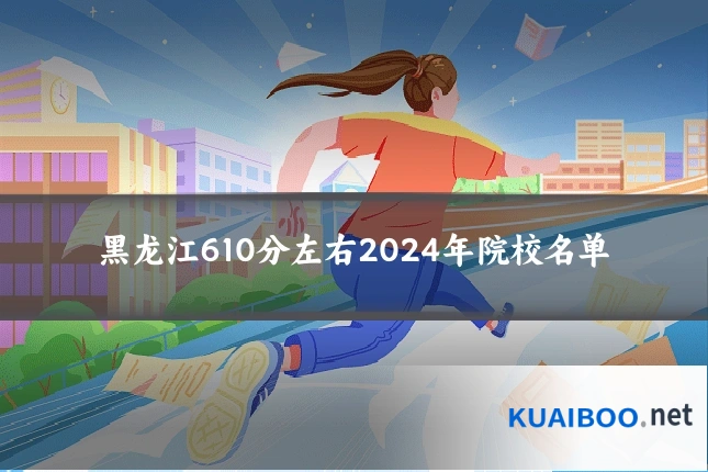 黑龙江610分左右2024年院校名单