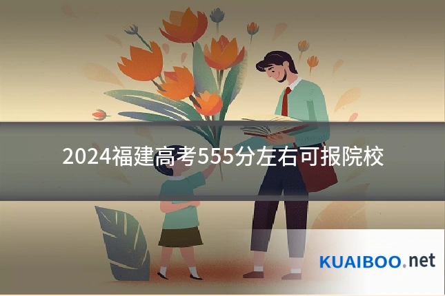 2024福建高考555分左右可报院校