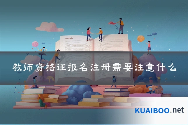 教师资格证报名注册需要注意什么