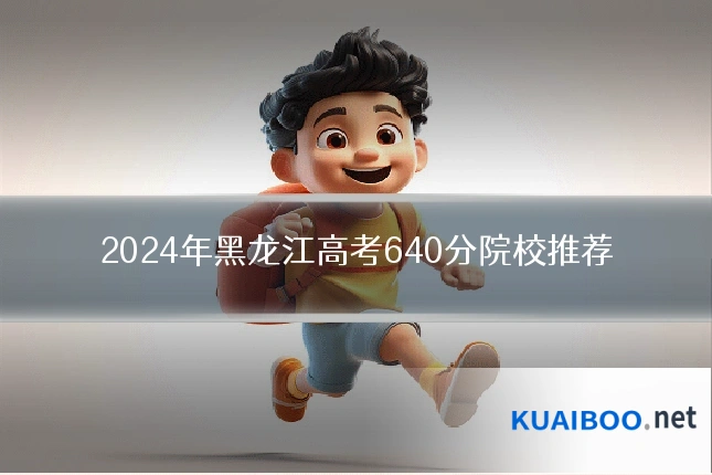 2024年黑龙江高考640分院校推荐
