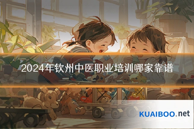 2024年钦州中医职业培训哪家靠谱