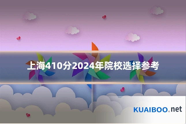 上海410分2024年院校选择参考