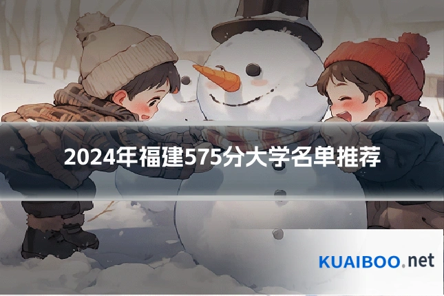 2024年福建575分大学名单推荐