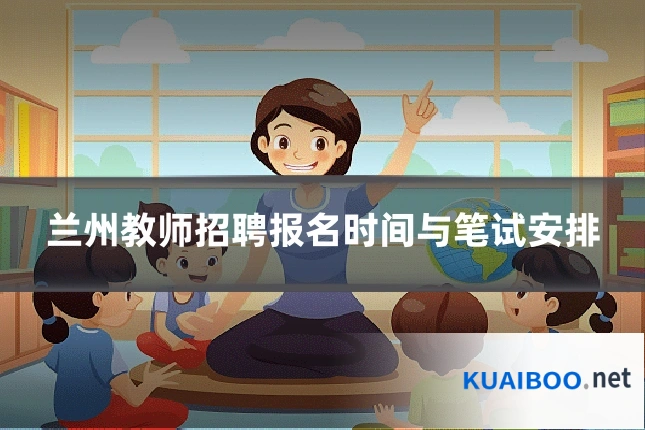 兰州教师招聘报名时间与笔试安排