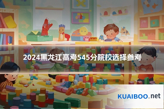 2024黑龙江高考545分院校选择参考