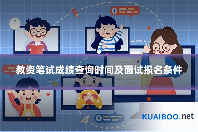 教资笔试成绩查询时间及面试报名条件