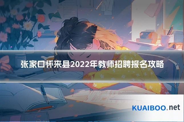张家口怀来县2022年教师招聘报名攻略