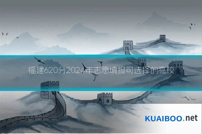 福建620分2024年志愿填报可选择的高校