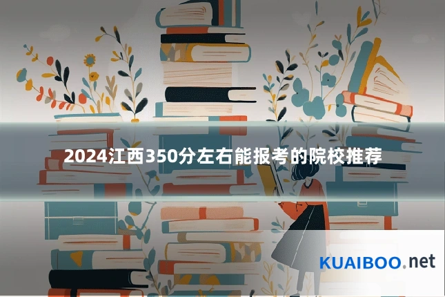 2024江西350分左右能报考的院校推荐