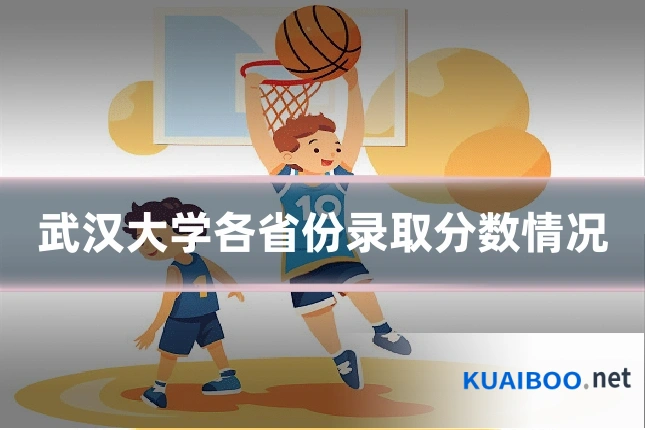 武汉大学各省份录取分数情况
